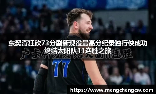 东契奇狂砍73分刷新现役最高分纪录独行侠成功终结太阳队11连胜之旅