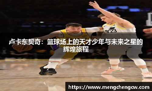 卢卡东契奇：篮球场上的天才少年与未来之星的辉煌旅程