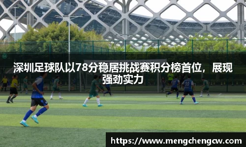 深圳足球队以78分稳居挑战赛积分榜首位，展现强劲实力