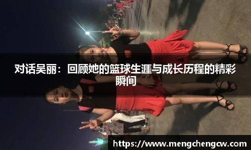 对话吴丽：回顾她的篮球生涯与成长历程的精彩瞬间