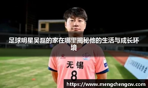 足球明星吴磊的家在哪里揭秘他的生活与成长环境