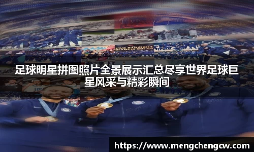 足球明星拼图照片全景展示汇总尽享世界足球巨星风采与精彩瞬间