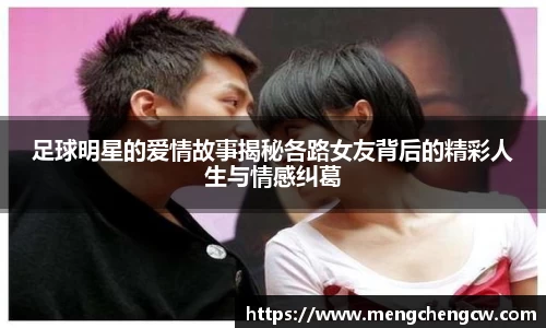 足球明星的爱情故事揭秘各路女友背后的精彩人生与情感纠葛